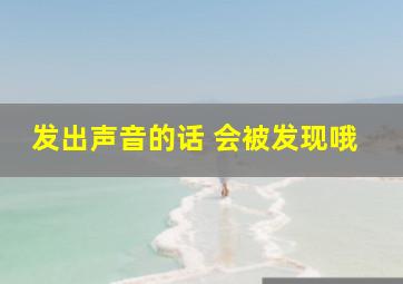 发出声音的话 会被发现哦